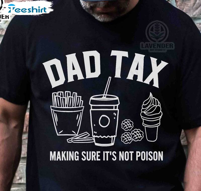 Trendy Dad Tax Shirt, Must Have Make Sure It's Not Poison Short Sleeve Long Sleeve