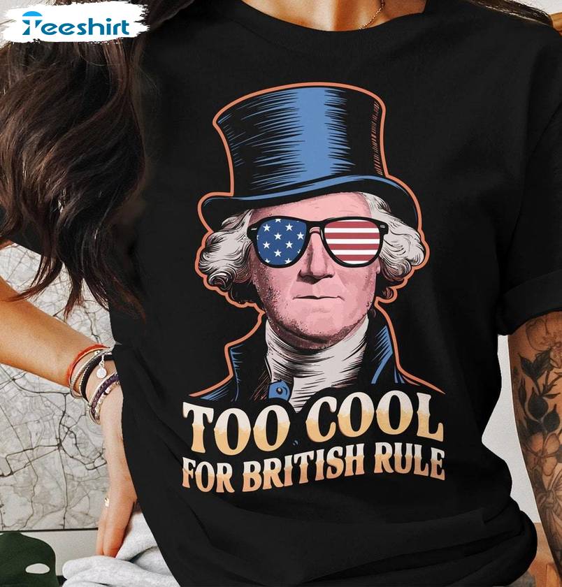 Must Have July 4th Short Sleeve , Too Cool For British Rule Inspirational Shirt Long Sleeve