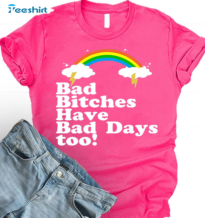 Bad Bitches Have Bad Days Too Shirt - Colorful Design Sweatshirt Tee Tops