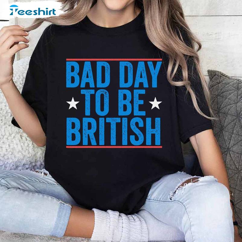 4th Of July Inspirational Long Sleeve , Must Have Bad Day To Be British Shirt Tank Top