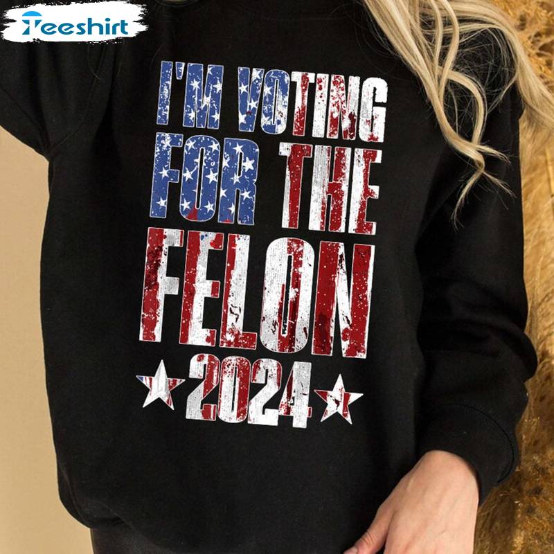 American 2024 Unisex Hoodie, Trendy I'm Voting For The Felon Shirt Long Sleeve