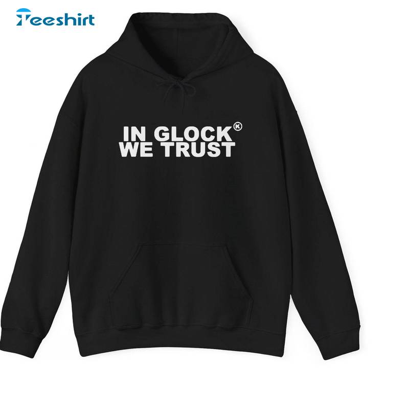 Must Have In Glock We Trust Shirt, Limited Streetwear Unisex T Shirt Unisex Hoodie