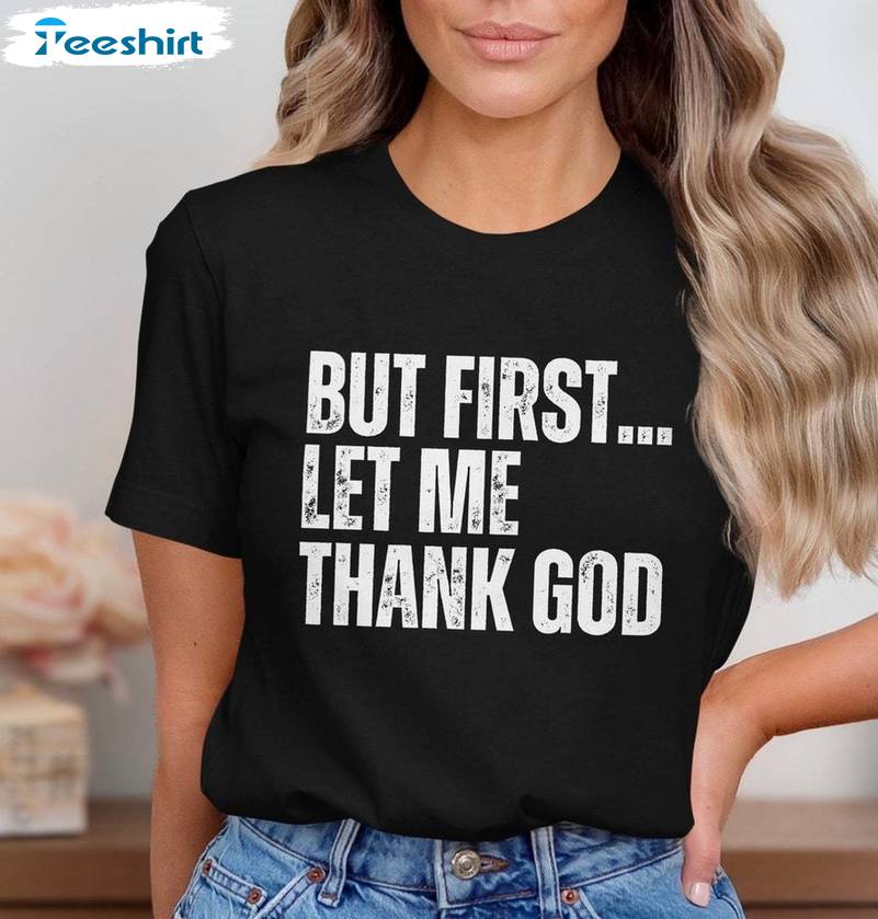 Funny Motivational Unisex Hoodie, New Rare But First Let Me Thank God Shirt Sweater