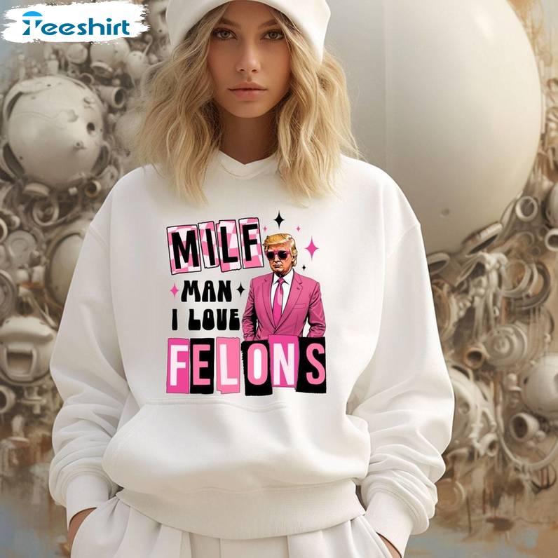 Cool Design Trump Sweatshirt, Must Have Man I Love Felons Shirt Long Sleeve