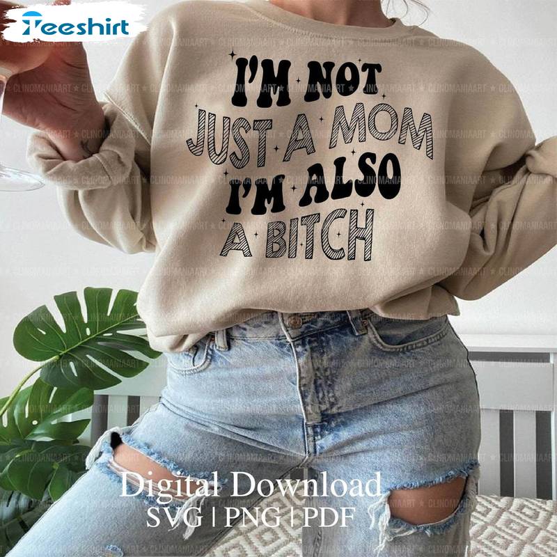 Funny Quote Sweatshirt , Limited I'm Not Just A Mom I'm Also A Bitch Shirt Tank Top