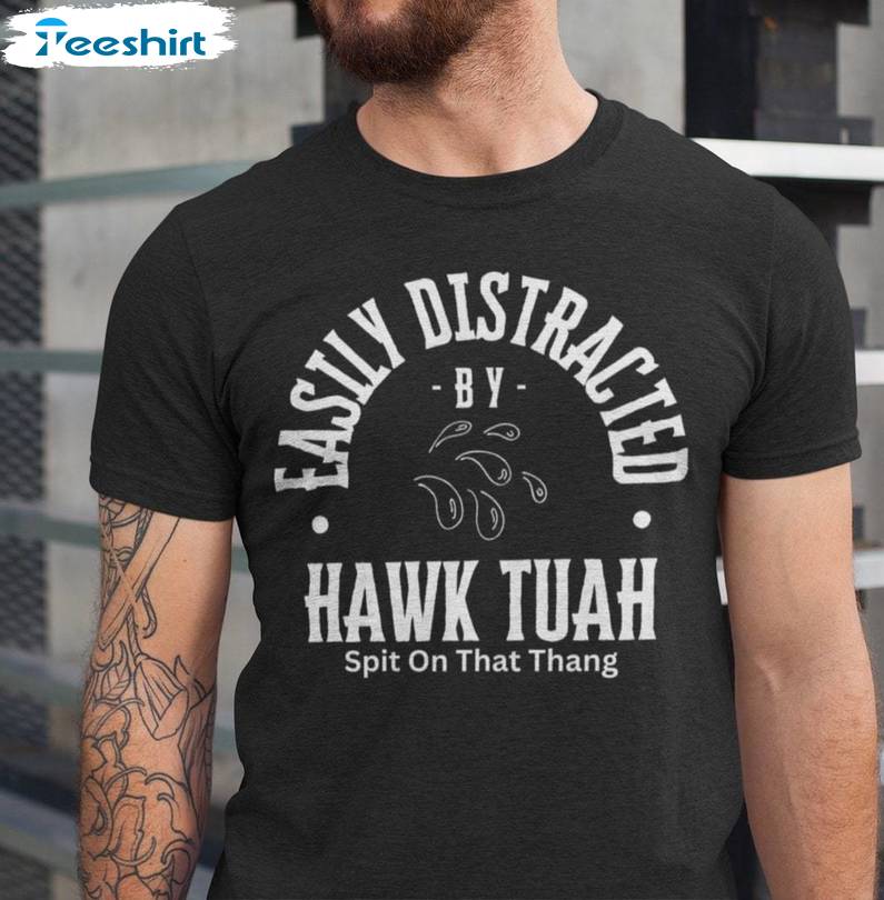 Easily Distracted Unisex T Shirt , Limited Hawk Tuah Spit On That Hang Shirt Hoodie