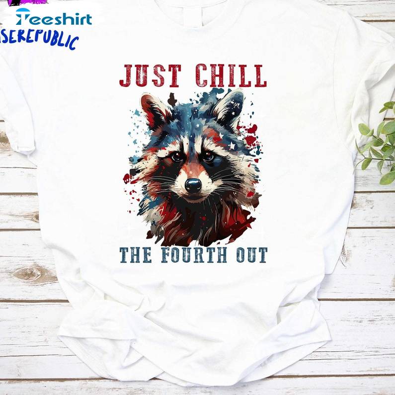 Raccoon Must Have Unisex T Shirt , Cool Design Just Chill The Fourth Out Raccoon Shirt Crewneck