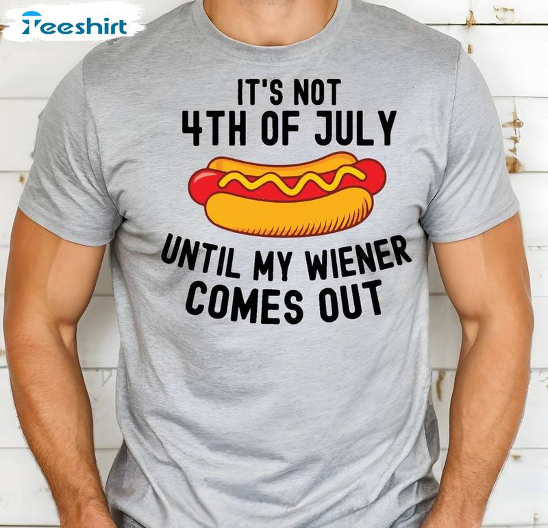 4th Of July Short Sleeve , Limited It's Not 4th Of July Until My Wiener Comes Out Shirt Tank Top