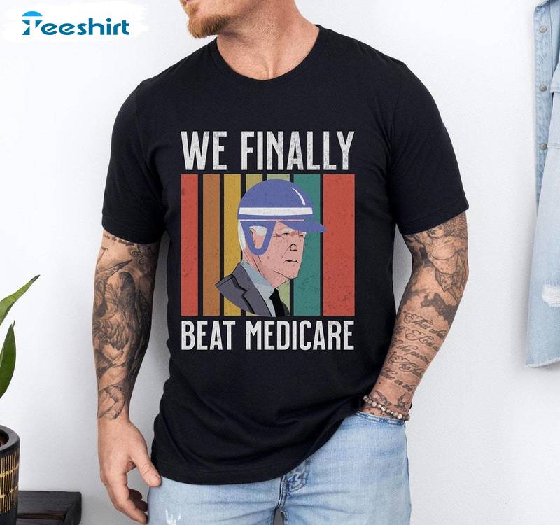 Must Have We Finally Beat Medicare Shirt, Unique Biden Quote Short Sleeve Crewneck