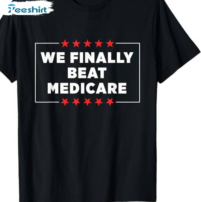 Funny Debate Unisex Hoodie, Limited We Finally Beat Medicare Shirt Short Sleeve