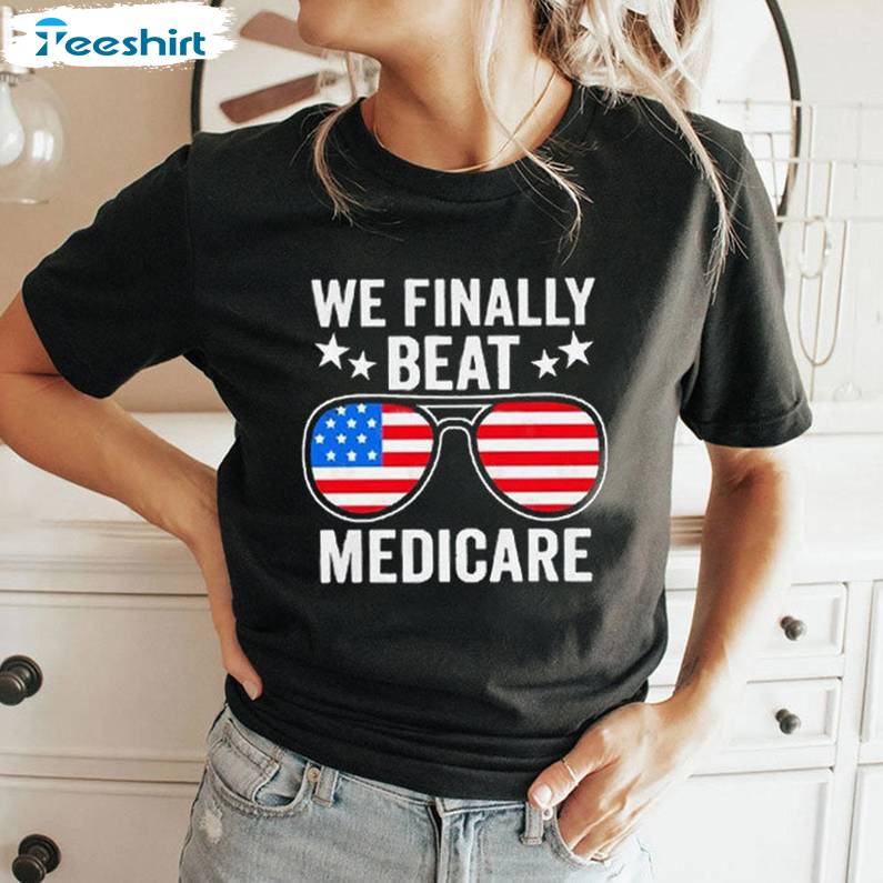 Creative We Finally Beat Medicare Shirt, America Flags Crewneck Long Sleeve