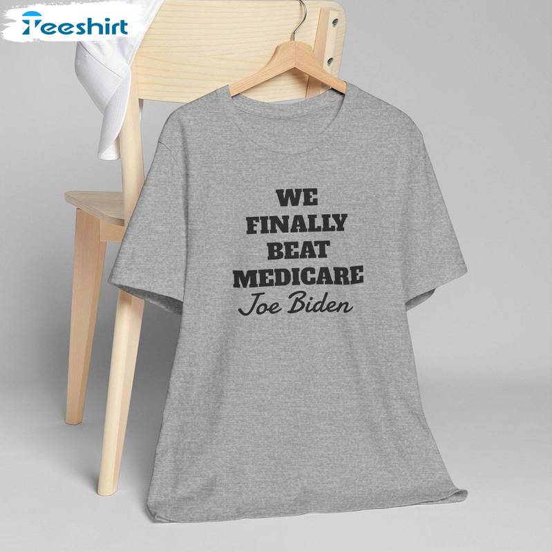 Must Have Joe Biden T Shirt, Unique We Finally Beat Medicare Shirt Long Sleeve