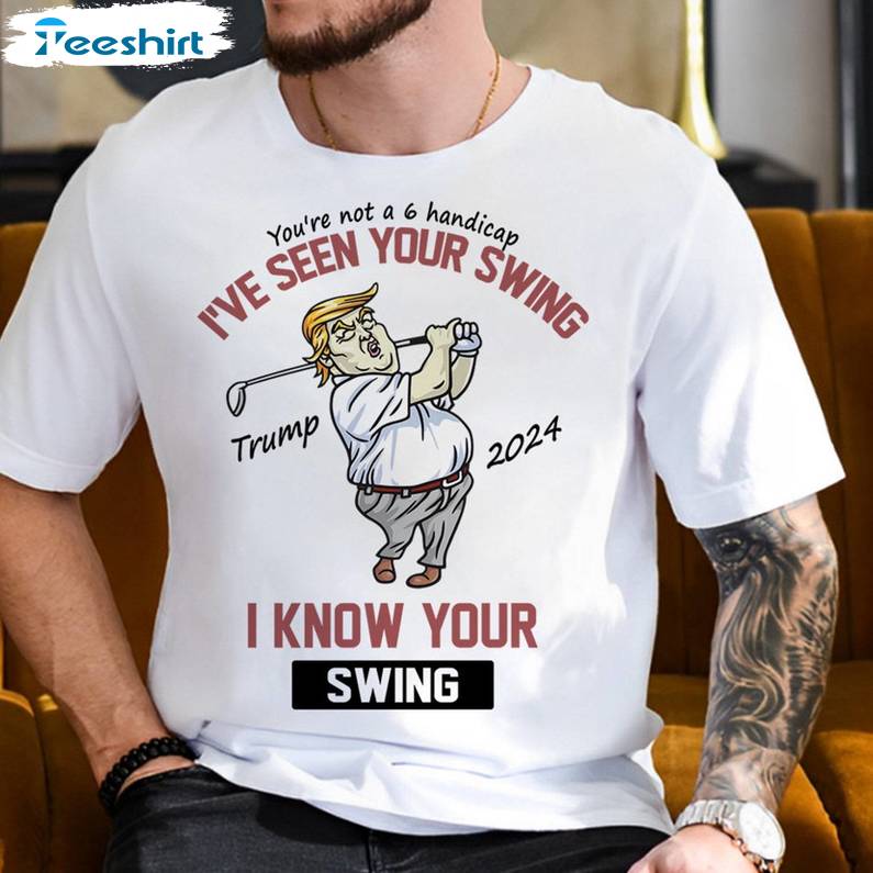 Trump Golf Sweatshirt , Unique I've Seen Your Swing I Know Your Swing Shirt Tank Top