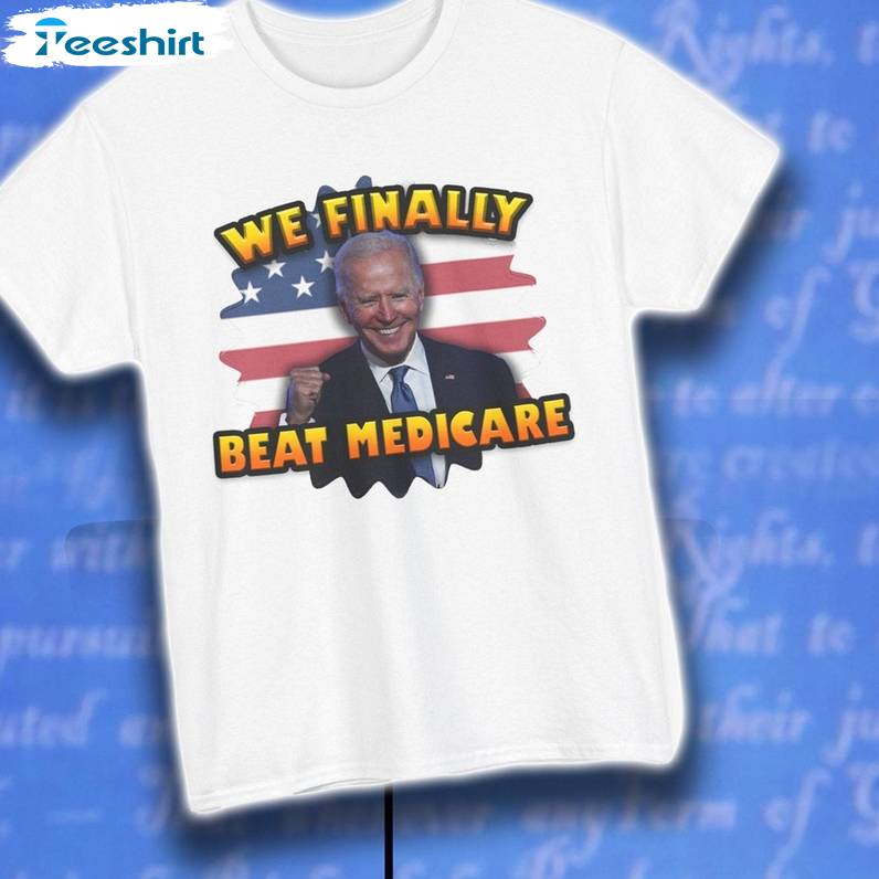 Must Have We Finally Beat Medicare Shirt, Limited Joe Biden Crewneck Long Sleeve