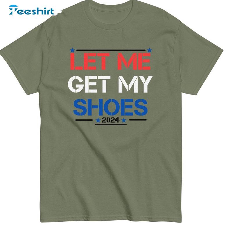 Let Me Get My Shoes Limited Shirt, Trump Unique Short Sleeve Tee Tops