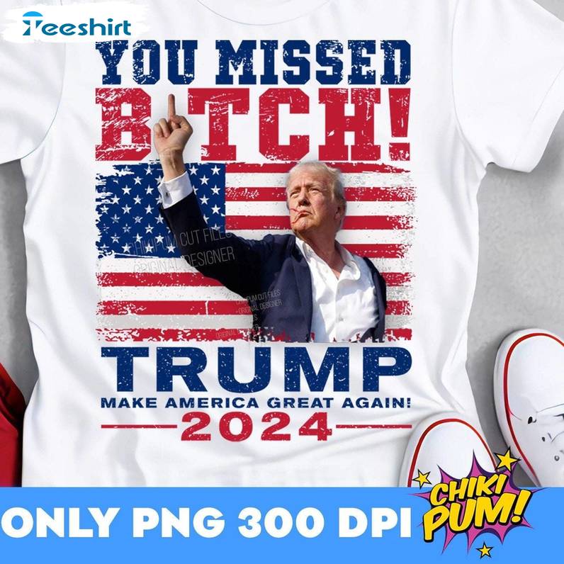 Donald Trump 2024 Unisex T Shirt , Comfort You Missed Bitches Shirt Long Sleeve