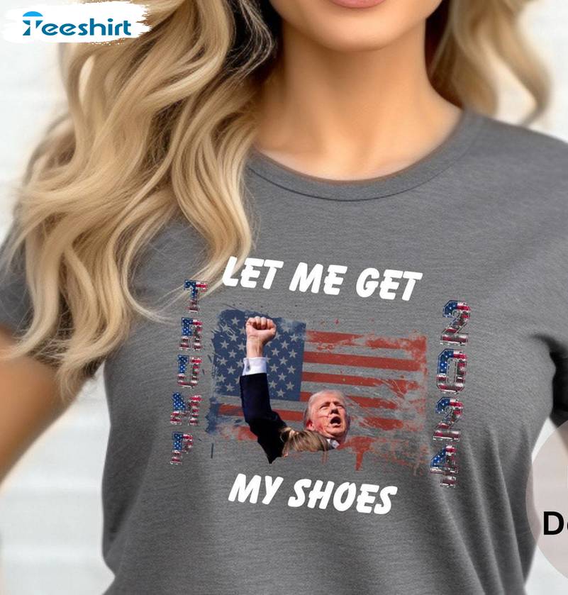 Fantastic Let Me Get My Shoes Shirt, New Rare Trump 2024 Tee Tops Sweater