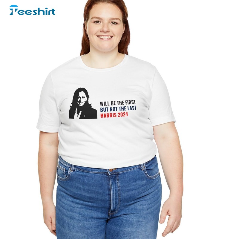 Will Be The First But Not The Last Kamala Shirt, Harris 2024 Crewneck Tee Tops