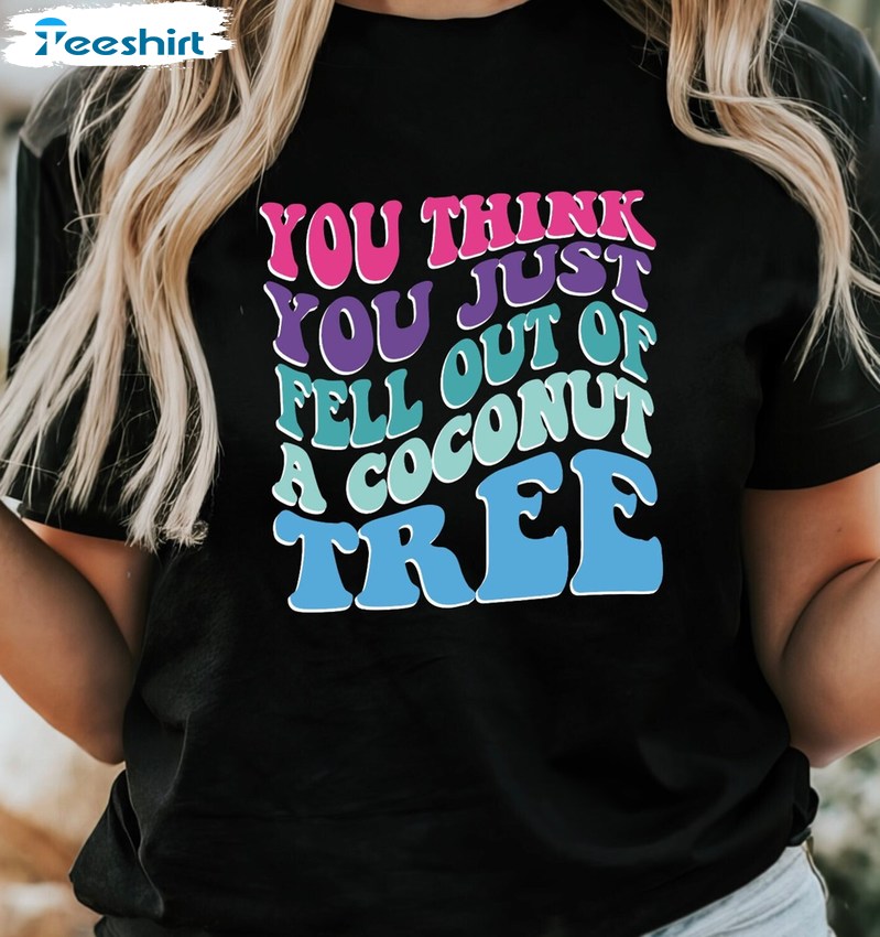Quote You Think You Just Fall Out Of A Coconut Tree Shirt, Colorful Long Sleeve Tank Top