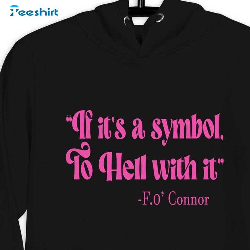 If It's A Symbol To Hell With It Shirt, O Connor Quote Sweatshirt Hoodie