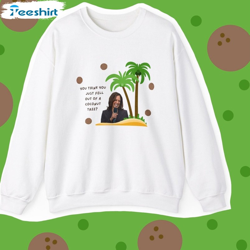 You Think You Just Fall Out Of A Coconut Tree Harris Merch Shirt, Funny Crewneck T-shirt
