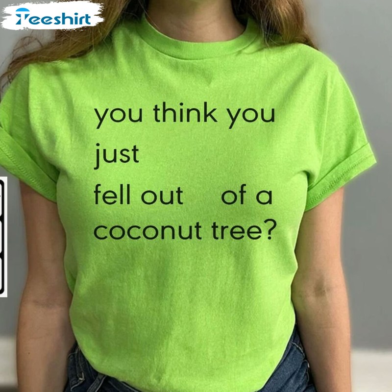 Hot You Think You Just Fall Out Of A Coconut Tree Shirt, Quotes Unisex T Shirt Sweatshirt