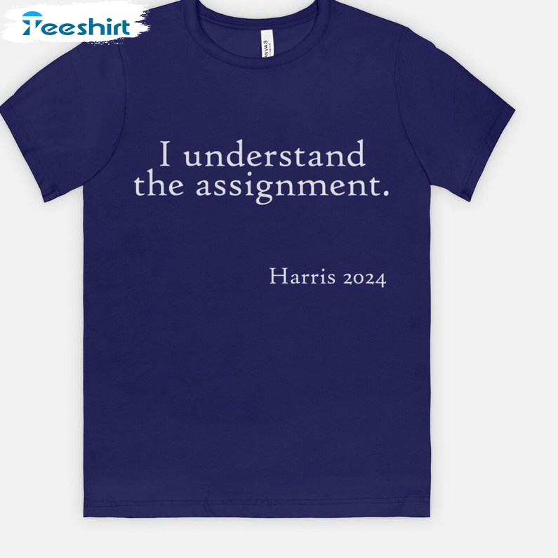 Basic I Understand The Assignment Shirt, Political Quotes Long Sleeve Sweatshirt