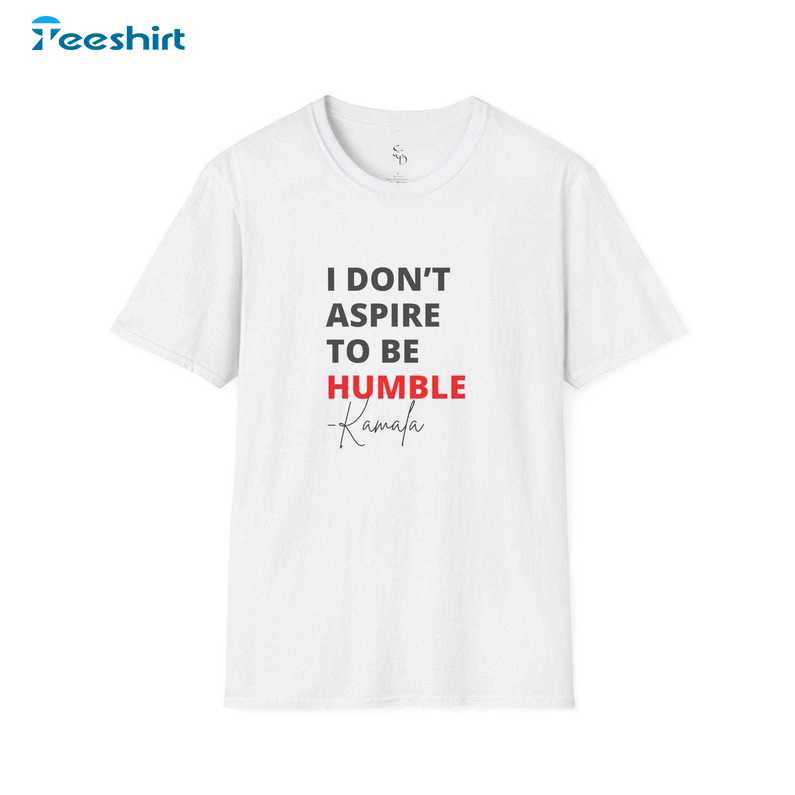 I Don T Aspire To Be Humble Kamal. Harris Shirt, Gift For Him, For Her