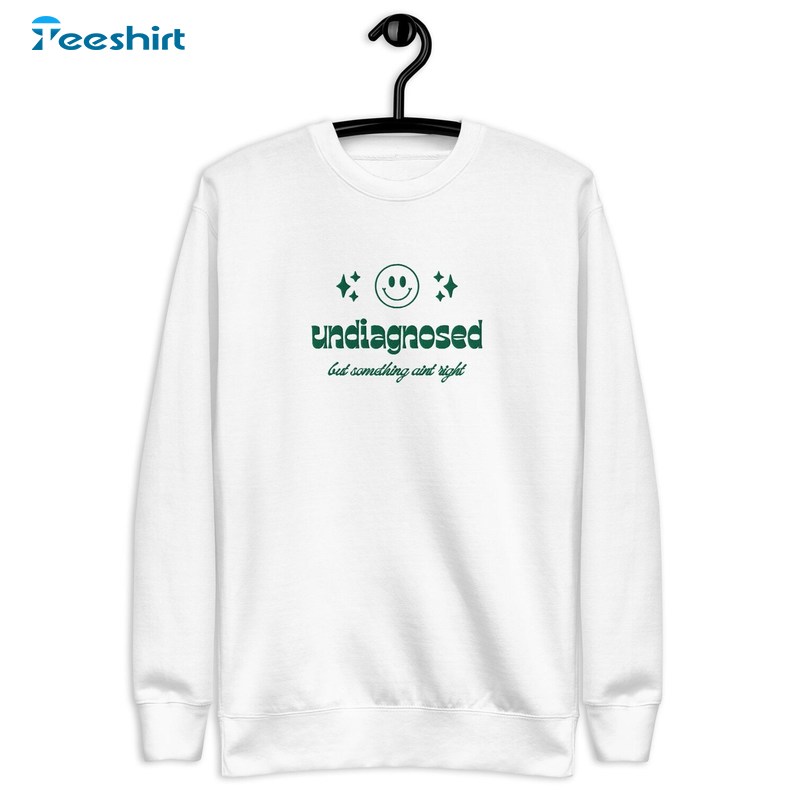 Undiagnosed But Something Ain T Right Sweatshirt, Long Sleeve Cotton, Hoodie, Merch