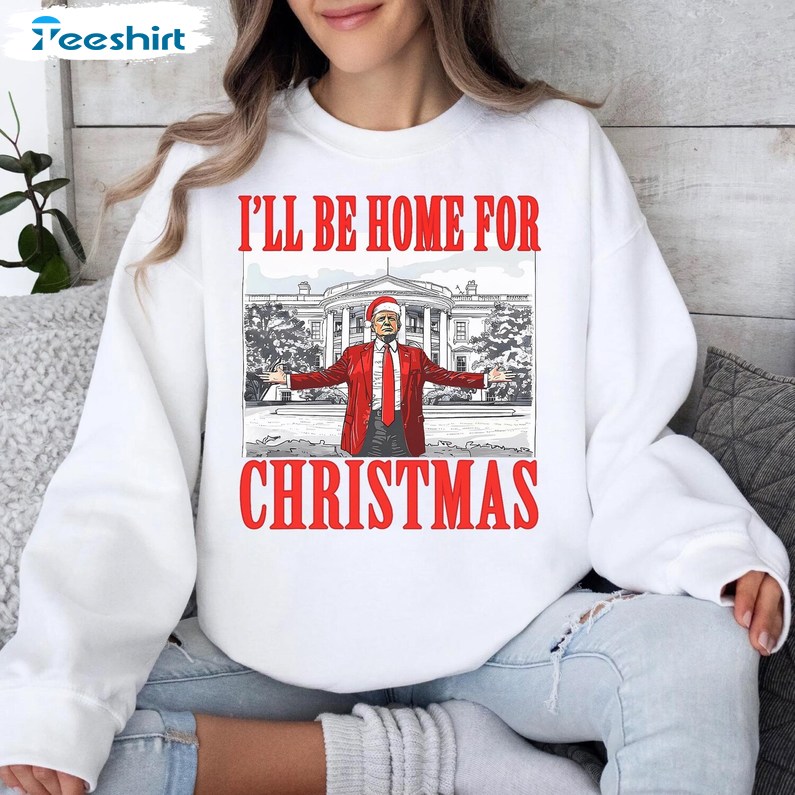 Trump I Ll Be Home For Christmas Sweatshirt, Humorous Trump Shirt, Long Sleeve Cotton, Hoodie, Merch