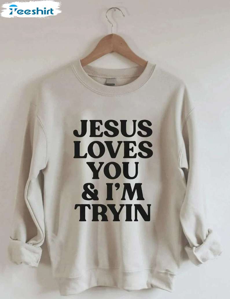 Jesus Loves You I M Tryin Christian Sweatshirt, Bible Verse Sweater, Long Sleeve Cotton, Hoodie