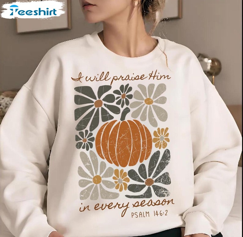 I Will Praise Him In Every Season Sweatshirt, Thanksgiving Autumn Shirt, Long Sleeve Cotton, Hoodie, Merch