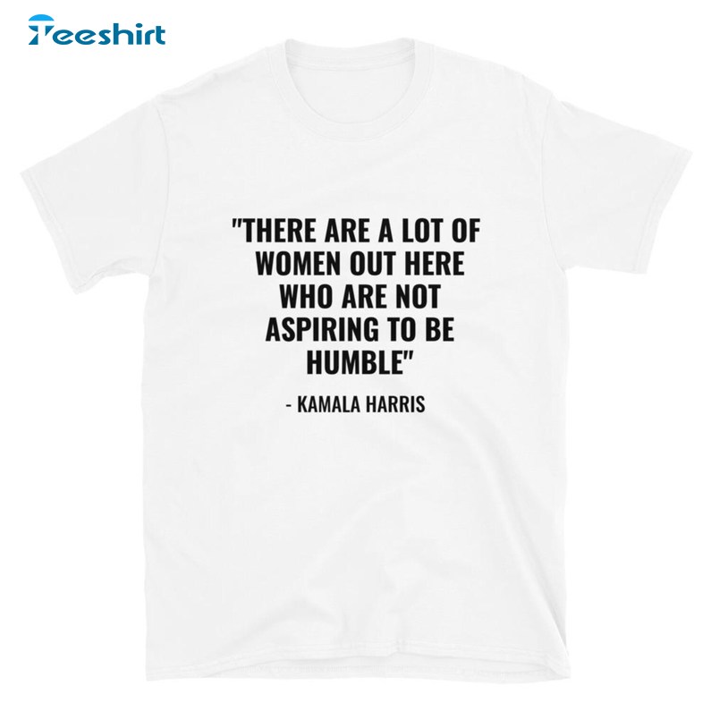 A Lot Of Women Are Not Aspiring To Be Humble Shirt, Kamala Harris T Shirt,Gift For Him, For Her