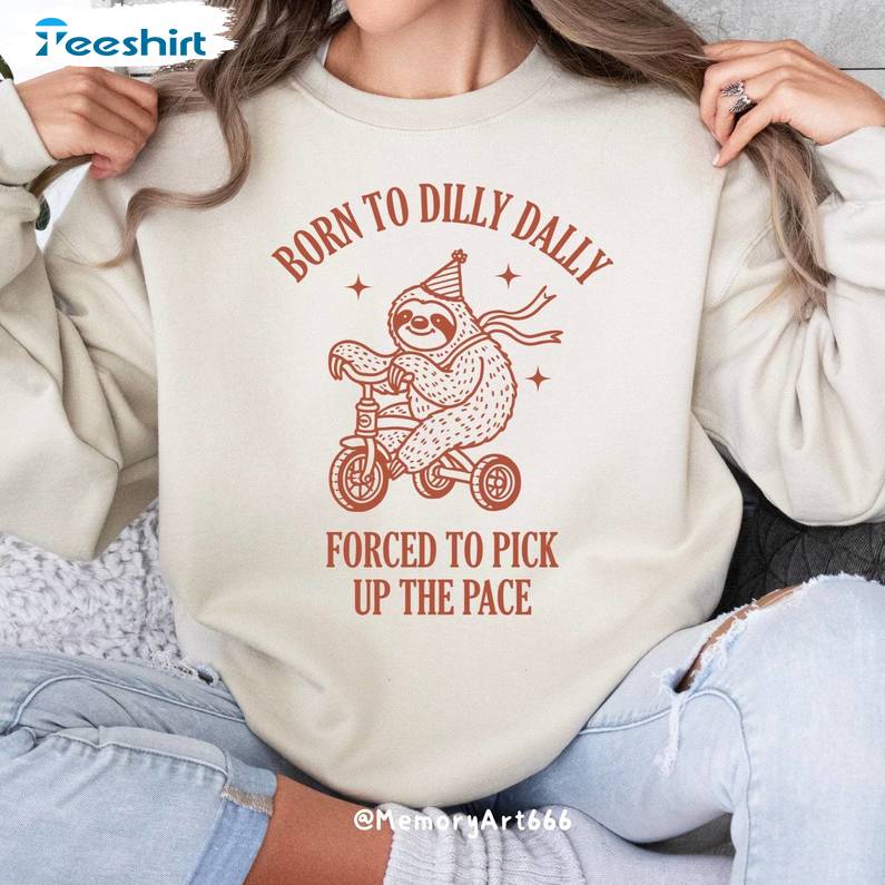 Born To Dilly Dally Forced To Pick Up The Pace Sweatshirt, Cute Trendy Funny Shirt, Long Sleeve Cotton, Hoodie