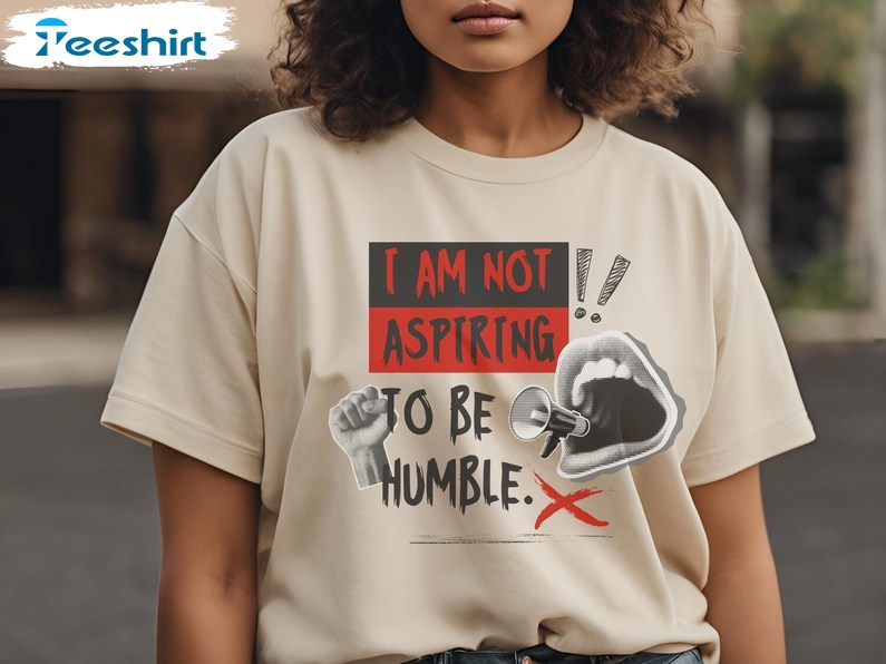 I Am Not Aspiring To Be Humble Shirt, Feminist Empowerment Tee, Gift For Him, For Her