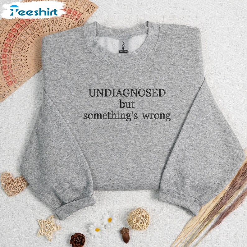 Undiag Nosed But Something S Wrong Sweatshirt, Funny Chronic Shirt, Gift For Him, For Her