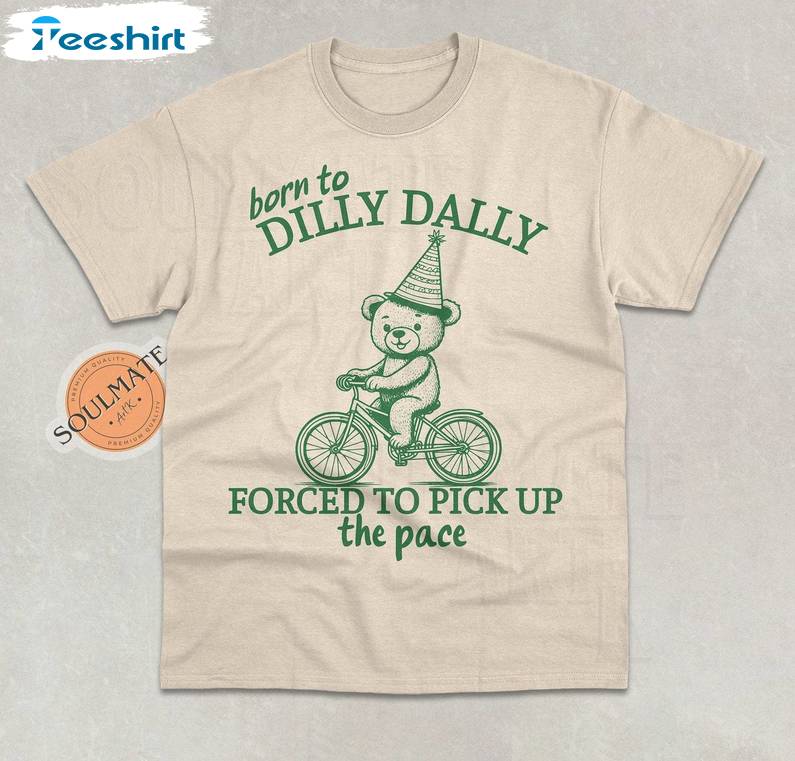 Born To Dilly Dally Forced To Pick Up The Pace Shirt, Funny Meme Shirt, Gift For Him, For Her