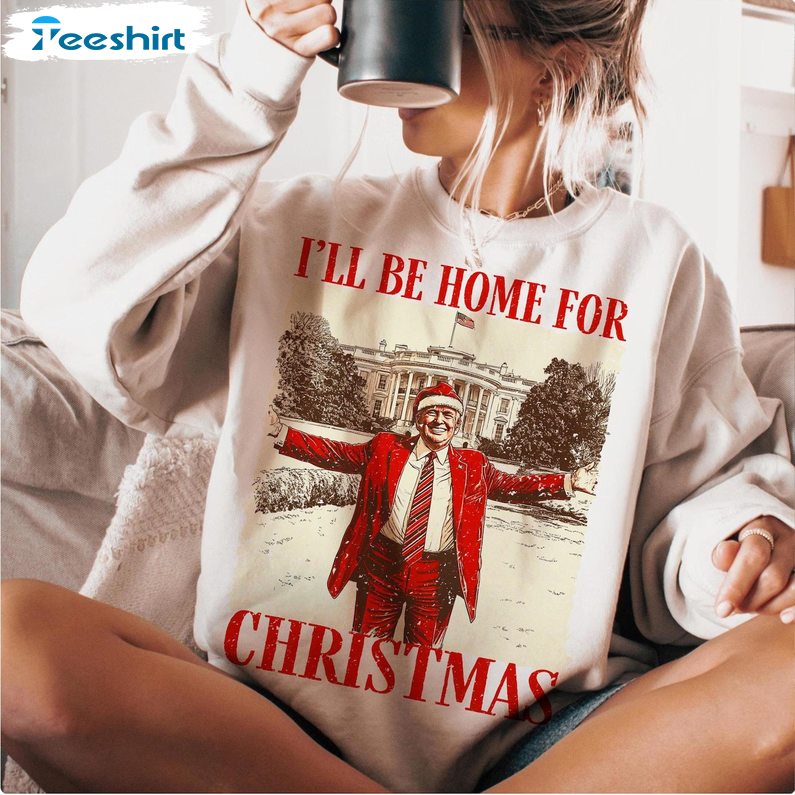 Trump I Ll Be Home For Christmas Sweatshirt, Humorous Christmas T Shirt, Long Sleeve Cotton, Hoodie, Merch