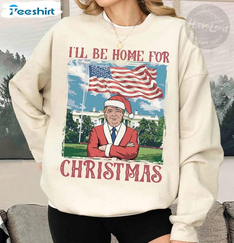 Trump I Ll Be Home For Christmas Sweatshirt, Humorous Christmas T Shirt, Long Sleeve Cotton, Hoodie, Merch