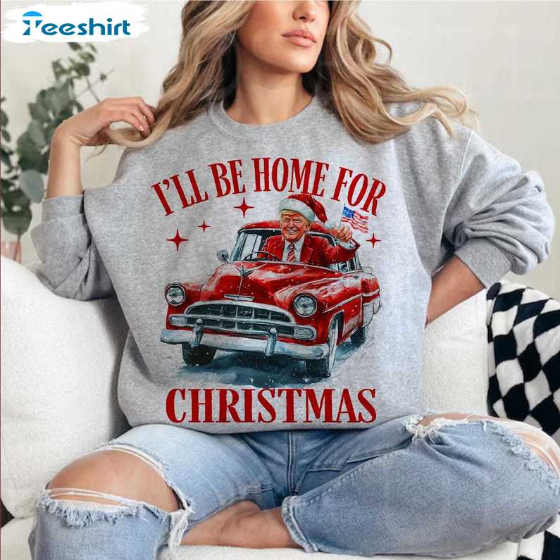 Trump I Ll Be Home For Christmas Sweatshirt, Humorous Christmas T Shirt, Long Sleeve Cotton, Hoodie, Merch