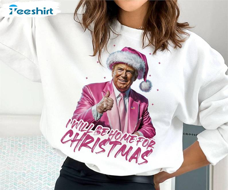 Trump I Ll Be Home For Christmas Sweatshirt, Humorous Christmas T Shirt, Long Sleeve Cotton, Hoodie, Merch