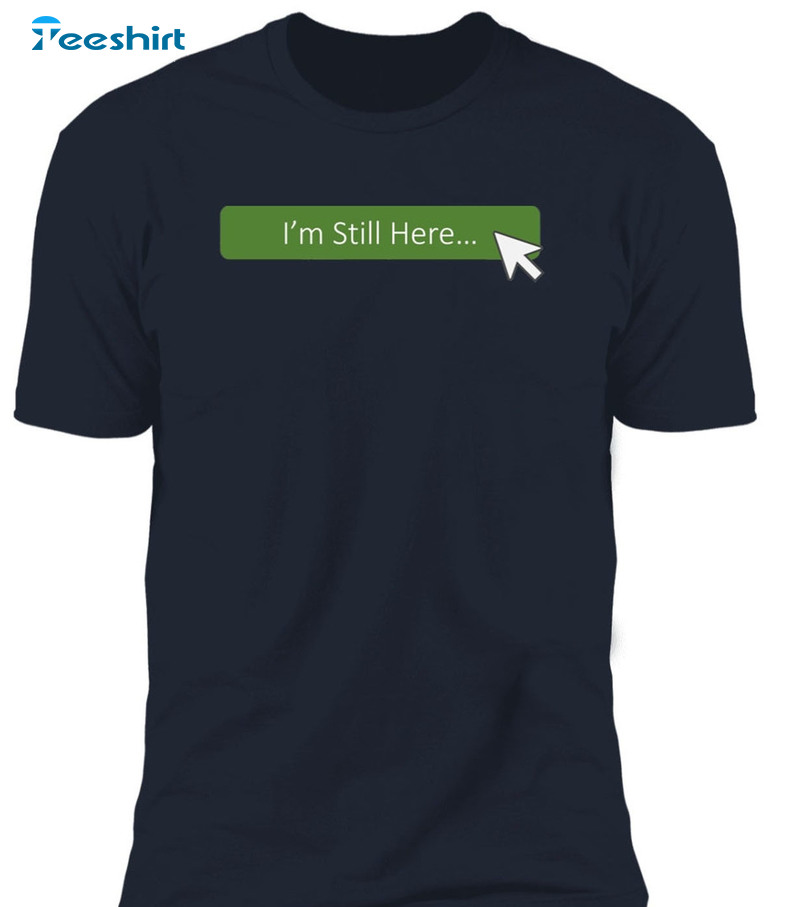 I'm Still Here Shirt - Trendy Unisex T-shirt Short Sleeve