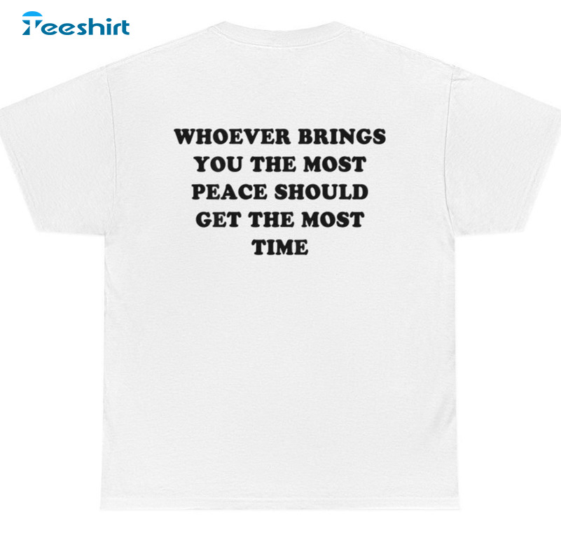 Whoever Brings You The Most Peace Should Get The Most Time Sweatshirt Short Sleeve