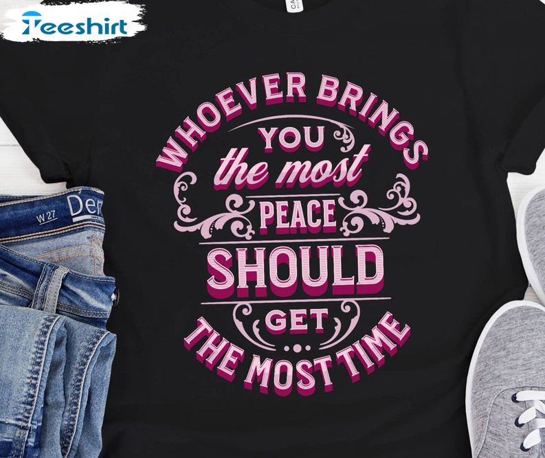 Whoever Brings You The Most Peace Should Get The Most Time Vintage Shirt Hoodie