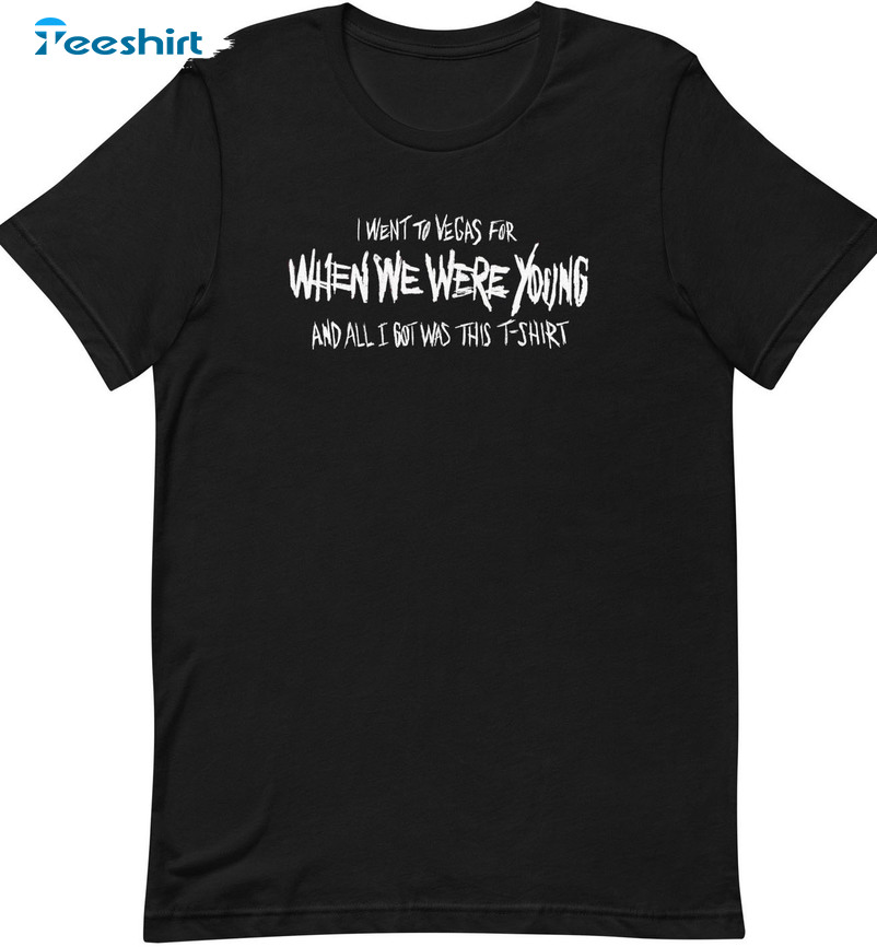 I Went To Vegas For When We Were Young And All I Got Was This T-shirt Sweatshirt