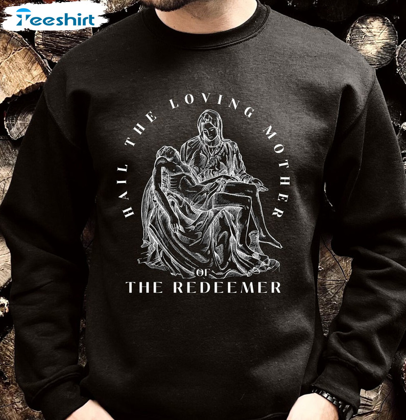 Hail The Loving Mother Of The Redeemer Shirt - Virgin Mary Unisex T-shirt Sweatshirt