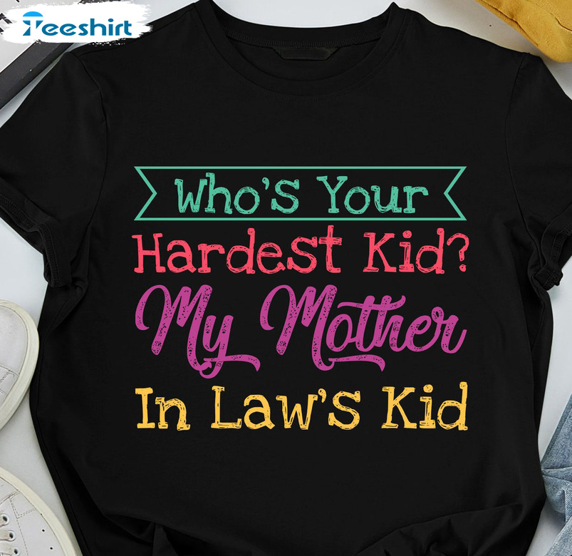 Who Rsquo S Your Hardest Kid My Mother In Law Kid Shirt - Trendy Unisex Hoodie Tee Tops