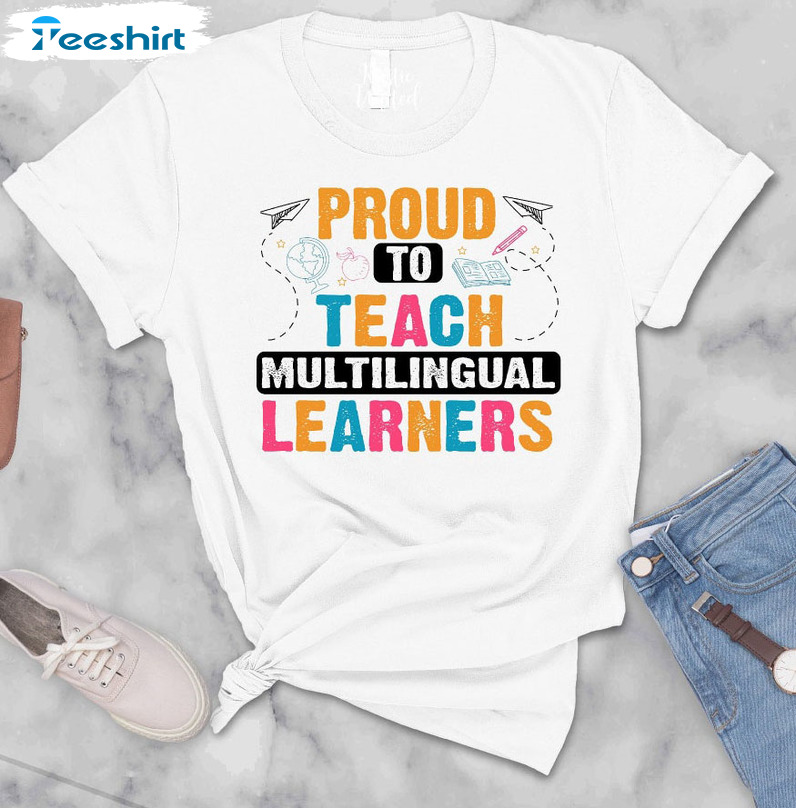 Proud To Teach Multilingual Learners Shirt - Proud Teacher Unisex T-shirt Sweatshirt