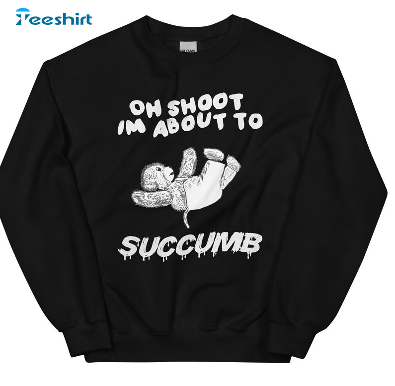 Oh Shoot I'm About To Succumb Trendy Sweatshirt Unisex Hoodie