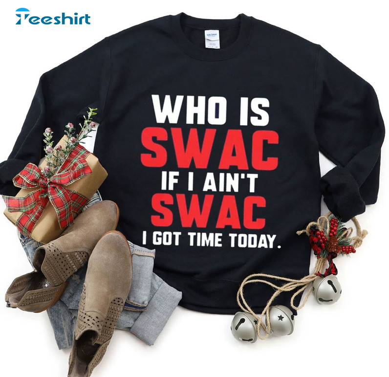Who Is Swac Shirt - If I Ain't Swac I Got Time Today Sweatshirt Unisex Hoodie
